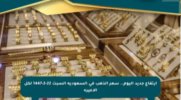 ارتفاع جديد اليوم.. سعر الذهب في السعودية السبت 22-2-1447 لكل الأعيرة